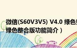 微信(S60V3V5) V4.0 绿色整合版（微信(S60V3V5) V4.0 绿色整合版功能简介）