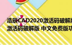 浩辰CAD2020激活码破解版 中文免费版（浩辰CAD2020激活码破解版 中文免费版功能简介）