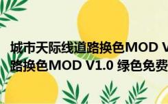 城市天际线道路换色MOD V1.0 绿色免费版（城市天际线道路换色MOD V1.0 绿色免费版功能简介）