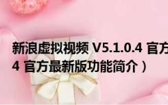 新浪虚拟视频 V5.1.0.4 官方最新版（新浪虚拟视频 V5.1.0.4 官方最新版功能简介）