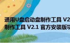 通用U盘启动盘制作工具 V2.1 官方安装版（通用U盘启动盘制作工具 V2.1 官方安装版功能简介）