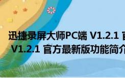 迅捷录屏大师PC端 V1.2.1 官方最新版（迅捷录屏大师PC端 V1.2.1 官方最新版功能简介）