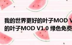 我的世界更好的叶子MOD V1.0 绿色免费版（我的世界更好的叶子MOD V1.0 绿色免费版功能简介）