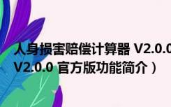 人身损害赔偿计算器 V2.0.0 官方版（人身损害赔偿计算器 V2.0.0 官方版功能简介）