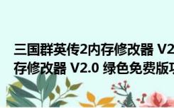 三国群英传2内存修改器 V2.0 绿色免费版（三国群英传2内存修改器 V2.0 绿色免费版功能简介）