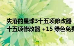 失落的星球3十五项修改器 +15 绿色免费版（失落的星球3十五项修改器 +15 绿色免费版功能简介）