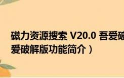 磁力资源搜索 V20.0 吾爱破解版（磁力资源搜索 V20.0 吾爱破解版功能简介）