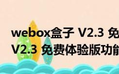 webox盒子 V2.3 免费体验版（webox盒子 V2.3 免费体验版功能简介）