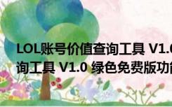 LOL账号价值查询工具 V1.0 绿色免费版（LOL账号价值查询工具 V1.0 绿色免费版功能简介）