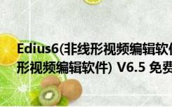 Edius6(非线形视频编辑软件) V6.5 免费版（Edius6(非线形视频编辑软件) V6.5 免费版功能简介）