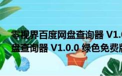 零视界百度网盘查询器 V1.0.0 绿色免费版（零视界百度网盘查询器 V1.0.0 绿色免费版功能简介）