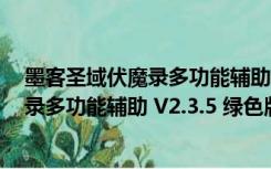 墨客圣域伏魔录多功能辅助 V2.3.5 绿色版（墨客圣域伏魔录多功能辅助 V2.3.5 绿色版功能简介）