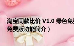 淘宝同款比价 V1.0 绿色免费版（淘宝同款比价 V1.0 绿色免费版功能简介）