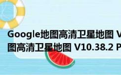 Google地图高清卫星地图 V10.38.2 PC免费版（Google地图高清卫星地图 V10.38.2 PC免费版功能简介）