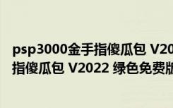 psp3000金手指傻瓜包 V2022 绿色免费版（psp3000金手指傻瓜包 V2022 绿色免费版功能简介）