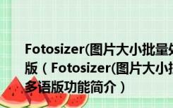 Fotosizer(图片大小批量处理软件) V3.10.0.572 官方多语版（Fotosizer(图片大小批量处理软件) V3.10.0.572 官方多语版功能简介）