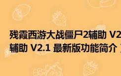 残霞西游大战僵尸2辅助 V2.1 最新版（残霞西游大战僵尸2辅助 V2.1 最新版功能简介）