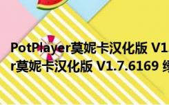 PotPlayer莫妮卡汉化版 V1.7.6169 绿色中文版（PotPlayer莫妮卡汉化版 V1.7.6169 绿色中文版功能简介）