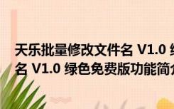 天乐批量修改文件名 V1.0 绿色免费版（天乐批量修改文件名 V1.0 绿色免费版功能简介）