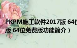 PKPM施工软件2017版 64位免费版（PKPM施工软件2017版 64位免费版功能简介）