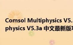 Comsol Multiphysics V5.3a 中文最新版（Comsol Multiphysics V5.3a 中文最新版功能简介）