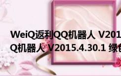 WeiQ返利QQ机器人 V2015.4.30.1 绿色版（WeiQ返利QQ机器人 V2015.4.30.1 绿色版功能简介）