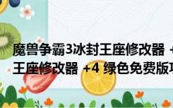 魔兽争霸3冰封王座修改器 +4 绿色免费版（魔兽争霸3冰封王座修改器 +4 绿色免费版功能简介）