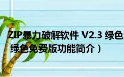 ZIP暴力破解软件 V2.3 绿色免费版（ZIP暴力破解软件 V2.3 绿色免费版功能简介）