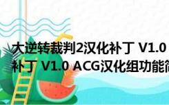 大逆转裁判2汉化补丁 V1.0 ACG汉化组（大逆转裁判2汉化补丁 V1.0 ACG汉化组功能简介）