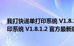 我打快递单打印系统 V1.8.1.2 官方最新版（我打快递单打印系统 V1.8.1.2 官方最新版功能简介）