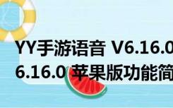 YY手游语音 V6.16.0 苹果版（YY手游语音 V6.16.0 苹果版功能简介）