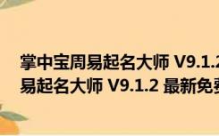 掌中宝周易起名大师 V9.1.2 最新免费版注册码（掌中宝周易起名大师 V9.1.2 最新免费版注册码功能简介）