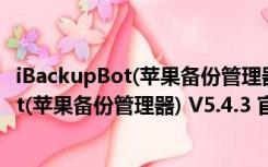 iBackupBot(苹果备份管理器) V5.4.3 官方版（iBackupBot(苹果备份管理器) V5.4.3 官方版功能简介）