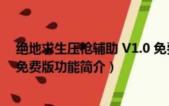 绝地求生压枪辅助 V1.0 免费版（绝地求生压枪辅助 V1.0 免费版功能简介）