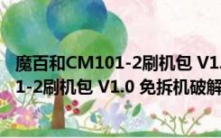 魔百和CM101-2刷机包 V1.0 免拆机破解版（魔百和CM101-2刷机包 V1.0 免拆机破解版功能简介）