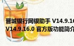 晋城银行网银助手 V14.9.16.0 官方版（晋城银行网银助手 V14.9.16.0 官方版功能简介）