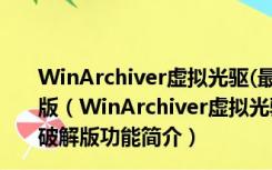 WinArchiver虚拟光驱(最好用的虚拟光驱软件) V4.0 破解版（WinArchiver虚拟光驱(最好用的虚拟光驱软件) V4.0 破解版功能简介）