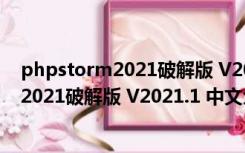 phpstorm2021破解版 V2021.1 中文免费版（phpstorm2021破解版 V2021.1 中文免费版功能简介）