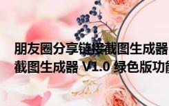 朋友圈分享链接截图生成器 V1.0 绿色版（朋友圈分享链接截图生成器 V1.0 绿色版功能简介）