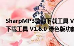 SharpMP3歌词下载工具 V1.5.0 绿色版（SharpMP3歌词下载工具 V1.5.0 绿色版功能简介）