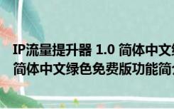 IP流量提升器 1.0 简体中文绿色免费版（IP流量提升器 1.0 简体中文绿色免费版功能简介）