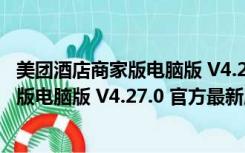 美团酒店商家版电脑版 V4.27.0 官方最新版（美团酒店商家版电脑版 V4.27.0 官方最新版功能简介）