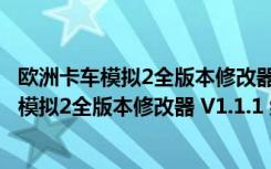 欧洲卡车模拟2全版本修改器 V1.1.1 绿色免费版（欧洲卡车模拟2全版本修改器 V1.1.1 绿色免费版功能简介）