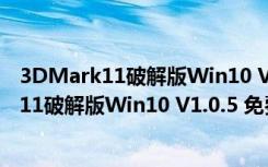 3DMark11破解版Win10 V1.0.5 免费注册码版（3DMark11破解版Win10 V1.0.5 免费注册码版功能简介）