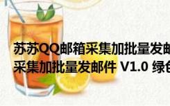 苏苏QQ邮箱采集加批量发邮件 V1.0 绿色版（苏苏QQ邮箱采集加批量发邮件 V1.0 绿色版功能简介）