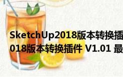 SketchUp2018版本转换插件 V1.01 最新版（SketchUp2018版本转换插件 V1.01 最新版功能简介）