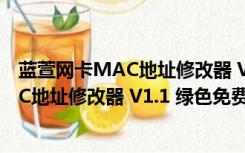 蓝萱网卡MAC地址修改器 V1.1 绿色免费版（蓝萱网卡MAC地址修改器 V1.1 绿色免费版功能简介）