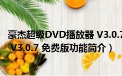 豪杰超级DVD播放器 V3.0.7 免费版（豪杰超级DVD播放器 V3.0.7 免费版功能简介）