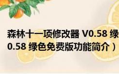 森林十一项修改器 V0.58 绿色免费版（森林十一项修改器 V0.58 绿色免费版功能简介）