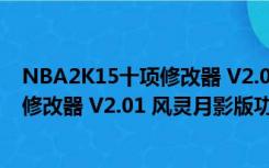 NBA2K15十项修改器 V2.01 风灵月影版（NBA2K15十项修改器 V2.01 风灵月影版功能简介）